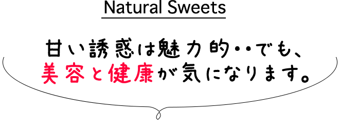 Natural Sweets甘い誘惑は魅力的・・でも、美容と健康が気になります。