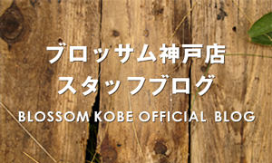 BLOSSOM神戸店スタッフブログ