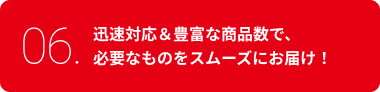 迅速対応&豊富な商品数で、必要なものをスムーズにお届け!